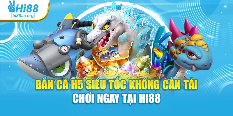 Bắn Cá H5 Siêu Tốc Không Cần Tải – Chơi Ngay Tại Hi88