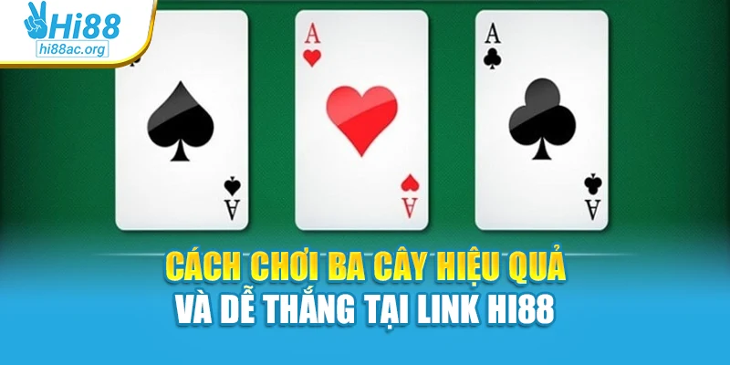 Cách Chơi Ba Cây Hiệu Quả Và Dễ Thắng Tại Link Hi88