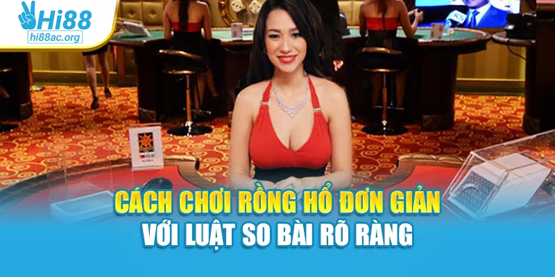 Cách chơi rồng hổ đơn giản với luật so bài rõ ràng