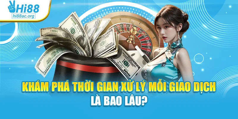 Khám phá thời gian xử lý mỗi giao dịch là bao lâu?