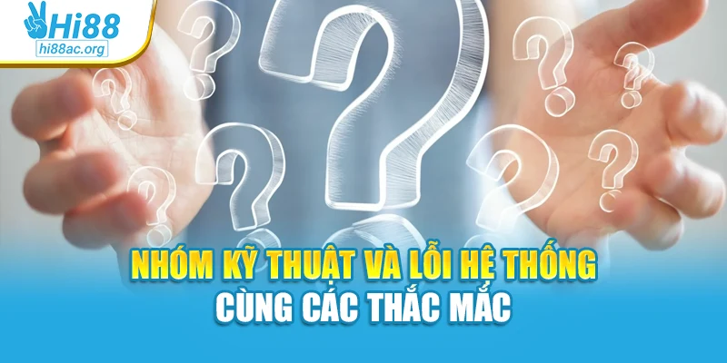Nhóm kỹ thuật và lỗi hệ thống cùng các thắc mắc