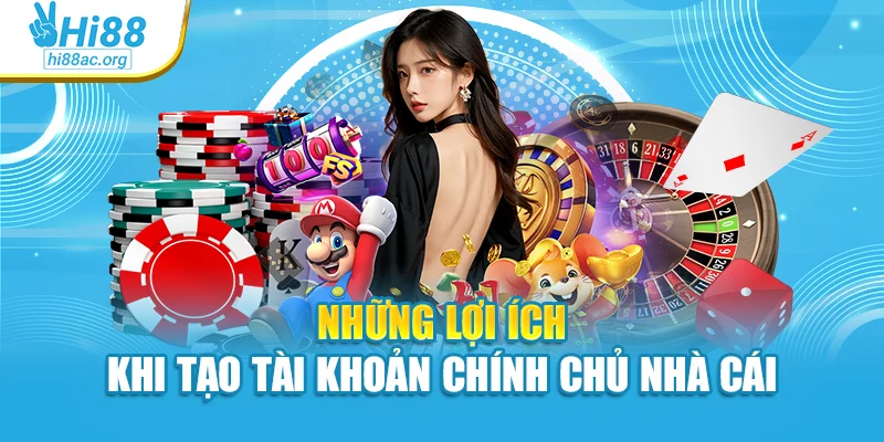 Những lợi ích khi tạo tài khoản chính chủ nhà cái