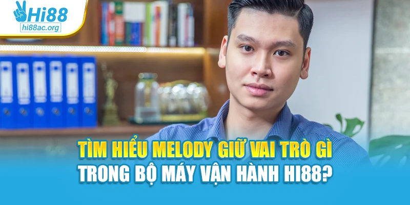 Tìm hiểu Melody giữ vai trò gì trong bộ máy vận hành Hi88?