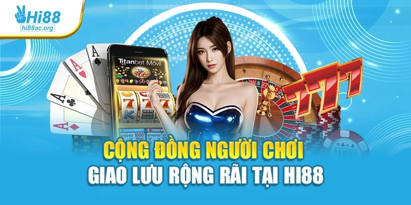Cộng đồng người chơi giao lưu rộng rãi tại Hi88